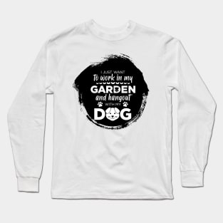 I just want to work in my garden and my dog Long Sleeve T-Shirt